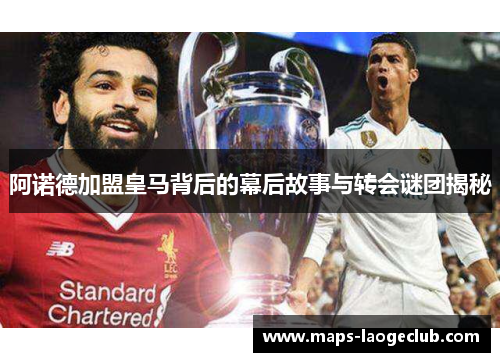 阿诺德加盟皇马背后的幕后故事与转会谜团揭秘