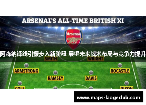阿森纳锋线引援步入新阶段 展望未来战术布局与竞争力提升