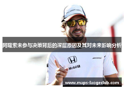 阿隆索未参与决策背后的深层原因及其对未来影响分析 阿隆索未参与决策背后的深层原因及其对未来影响分析