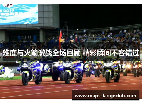 雄鹿与火箭激战全场回顾 精彩瞬间不容错过 雄鹿与火箭激战全场回顾 精彩瞬间不容错过