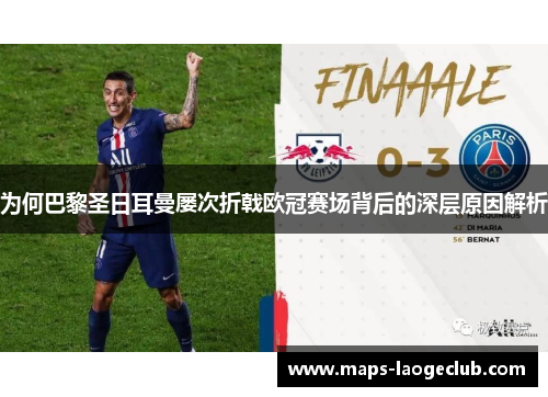 为何巴黎圣日耳曼屡次折戟欧冠赛场背后的深层原因解析 为何巴黎圣日耳曼屡次折戟欧冠赛场背后的深层原因解析