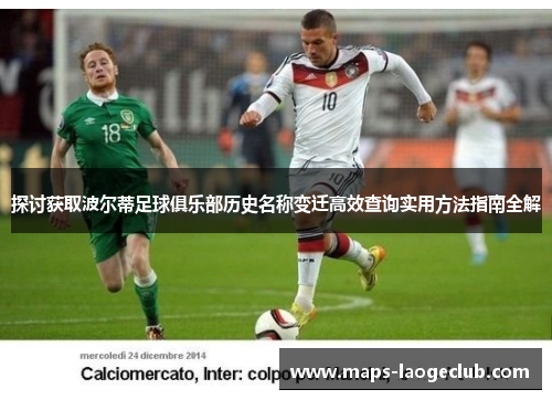 探讨获取波尔蒂足球俱乐部历史名称变迁高效查询实用方法指南全解 探讨获取波尔蒂足球俱乐部历史名称变迁高效查询实用方法指南全解