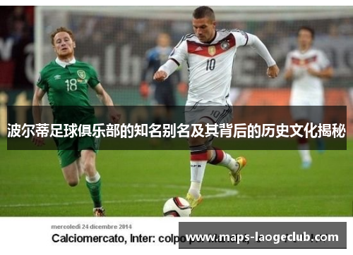 波尔蒂足球俱乐部的知名别名及其背后的历史文化揭秘 波尔蒂足球俱乐部的知名别名及其背后的历史文化揭秘