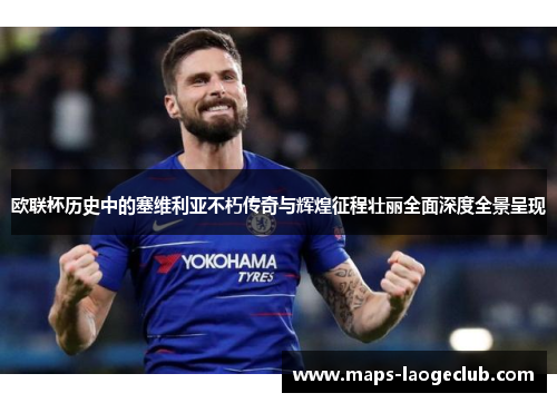 欧联杯历史中的塞维利亚不朽传奇与辉煌征程壮丽全面深度全景呈现 欧联杯历史中的塞维利亚不朽传奇与辉煌征程壮丽全面深度全景呈现