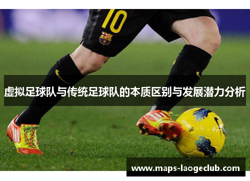 虚拟足球队与传统足球队的本质区别与发展潜力分析 虚拟足球队与传统足球队的本质区别与发展潜力分析