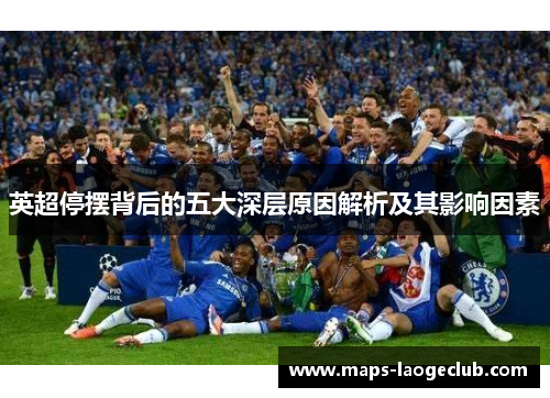 英超停摆背后的五大深层原因解析及其影响因素 英超停摆背后的五大深层原因解析及其影响因素