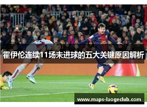 霍伊伦连续11场未进球的五大关键原因解析 霍伊伦连续11场未进球的五大关键原因解析