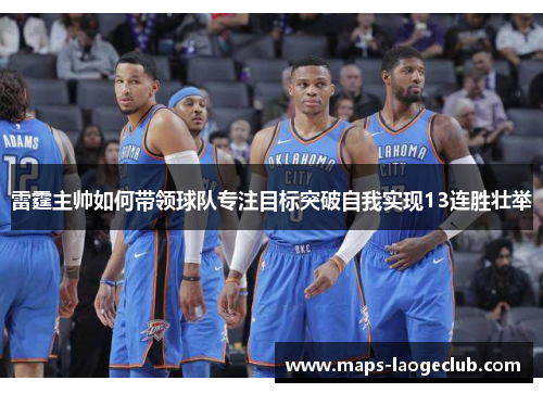 雷霆主帅如何带领球队专注目标突破自我实现13连胜壮举 雷霆主帅如何带领球队专注目标突破自我实现13连胜壮举