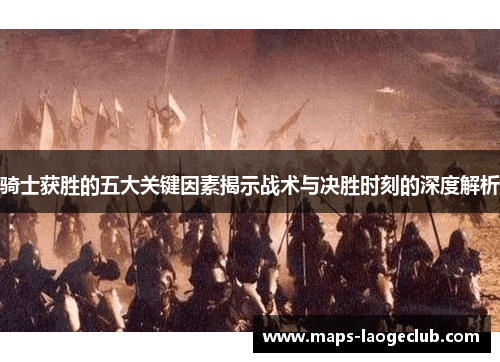 骑士获胜的五大关键因素揭示战术与决胜时刻的深度解析
