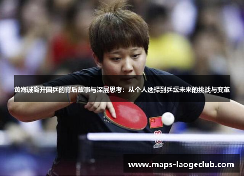 黄海诚离开国乒的背后故事与深层思考：从个人选择到乒坛未来的挑战与变革