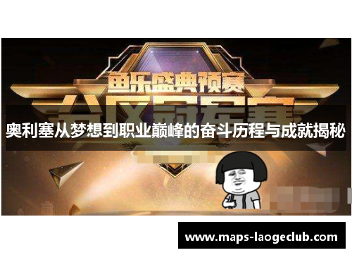 奥利塞从梦想到职业巅峰的奋斗历程与成就揭秘 奥利塞从梦想到职业巅峰的奋斗历程与成就揭秘