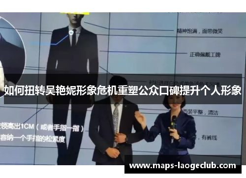 如何扭转吴艳妮形象危机重塑公众口碑提升个人形象 如何扭转吴艳妮形象危机重塑公众口碑提升个人形象