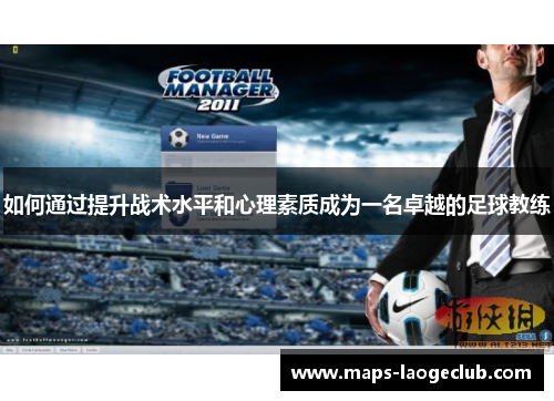 如何通过提升战术水平和心理素质成为一名卓越的足球教练