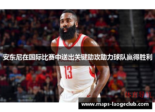 安东尼在国际比赛中送出关键助攻助力球队赢得胜利 安东尼在国际比赛中送出关键助攻助力球队赢得胜利