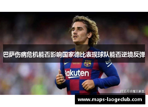 巴萨伤病危机能否影响国家德比表现球队能否逆境反弹