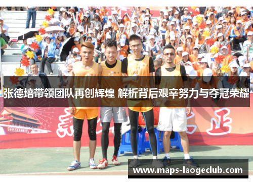 张德培带领团队再创辉煌 解析背后艰辛努力与夺冠荣耀