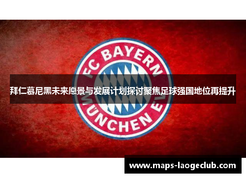 拜仁慕尼黑未来愿景与发展计划探讨聚焦足球强国地位再提升 拜仁慕尼黑未来愿景与发展计划探讨聚焦足球强国地位再提升