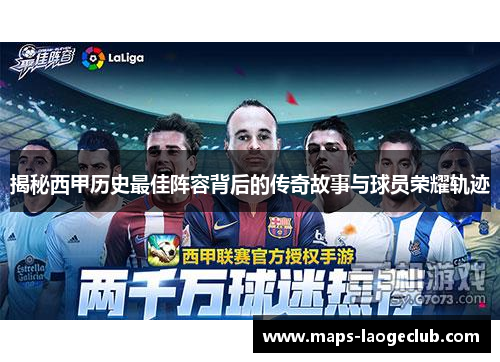揭秘西甲历史最佳阵容背后的传奇故事与球员荣耀轨迹 揭秘西甲历史最佳阵容背后的传奇故事与球员荣耀轨迹