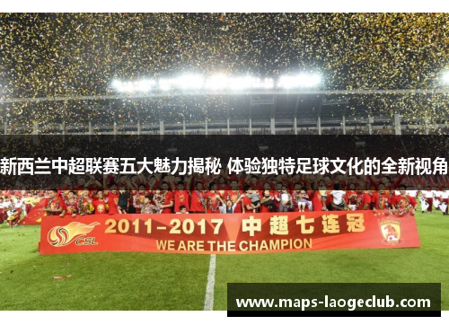 新西兰中超联赛五大魅力揭秘 体验独特足球文化的全新视角 新西兰中超联赛五大魅力揭秘 体验独特足球文化的全新视角