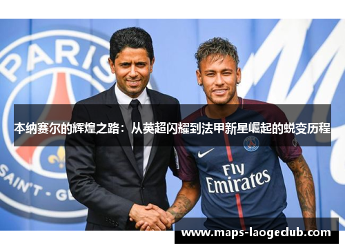 本纳赛尔的辉煌之路：从英超闪耀到法甲新星崛起的蜕变历程