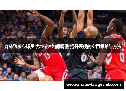 森林狼核心球员状态低迷如何调整 提升表现的实用策略与方法 森林狼核心球员状态低迷如何调整 提升表现的实用策略与方法