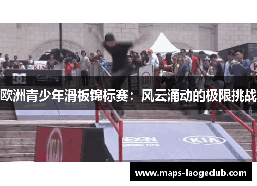欧洲青少年滑板锦标赛：风云涌动的极限挑战