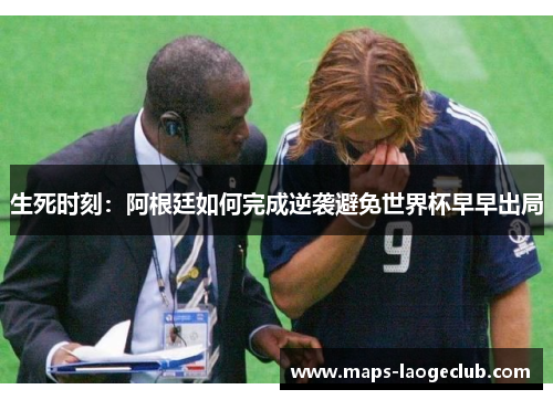 生死时刻：阿根廷如何完成逆袭避免世界杯早早出局