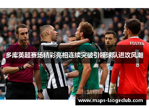 多库英超赛场精彩亮相连续突破引领球队进攻风潮 多库英超赛场精彩亮相连续突破引领球队进攻风潮