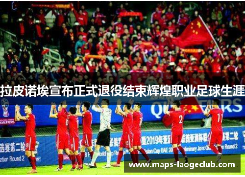 拉皮诺埃宣布正式退役结束辉煌职业足球生涯