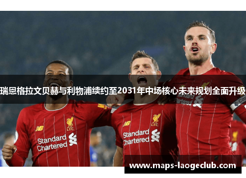 瑞恩格拉文贝赫与利物浦续约至2031年中场核心未来规划全面升级