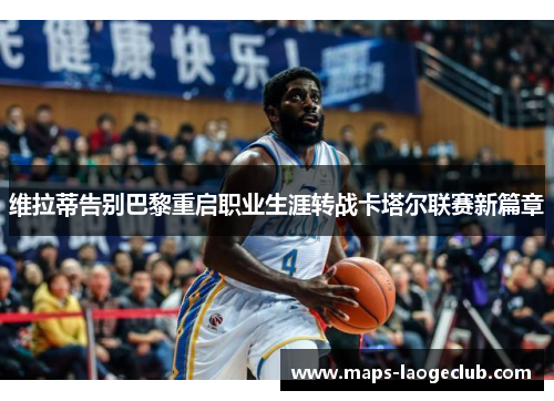 维拉蒂告别巴黎重启职业生涯转战卡塔尔联赛新篇章 维拉蒂告别巴黎重启职业生涯转战卡塔尔联赛新篇章