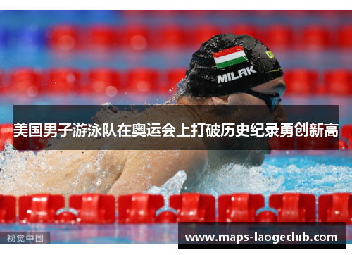 美国男子游泳队在奥运会上打破历史纪录勇创新高