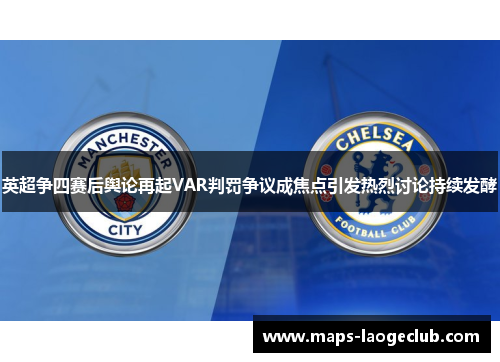英超争四赛后舆论再起VAR判罚争议成焦点引发热烈讨论持续发酵