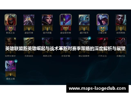 英雄联盟新英雄崛起与战术革新对赛季策略的深度解析与展望