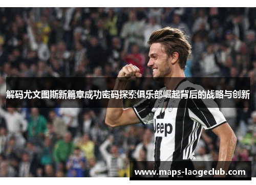 解码尤文图斯新篇章成功密码探索俱乐部崛起背后的战略与创新