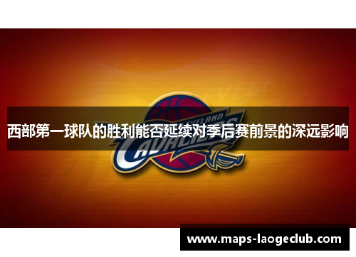 西部第一球队的胜利能否延续对季后赛前景的深远影响