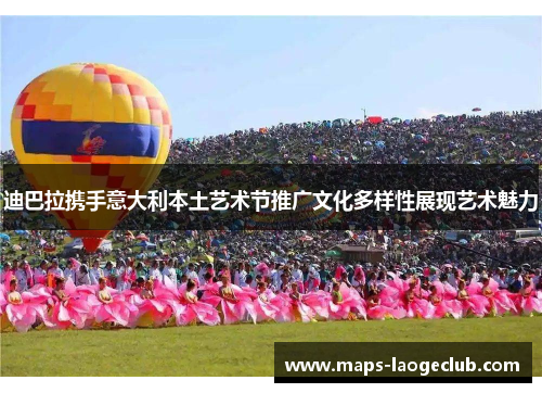 迪巴拉携手意大利本土艺术节推广文化多样性展现艺术魅力