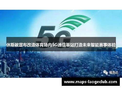 休斯敦宣布改造体育场内5G通信基站打造未来智能赛事体验