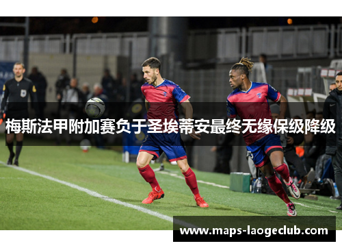 梅斯法甲附加赛负于圣埃蒂安最终无缘保级降级