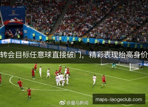 转会目标任意球直接破门,精彩表现抬高身价 转会目标任意球直接破门,精彩表现抬高身价